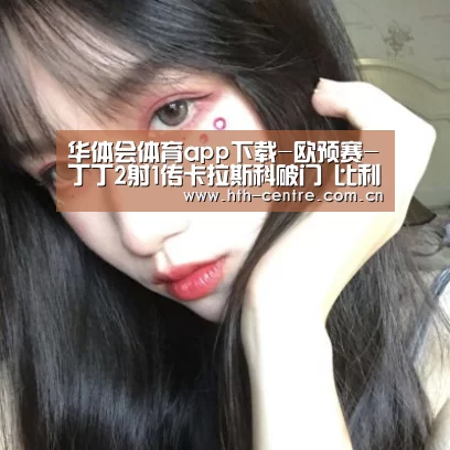 华体会体育app下载-欧预赛-丁丁2射1传卡拉斯科破门 比利时6-1十连胜(图3) 华体会官方平台