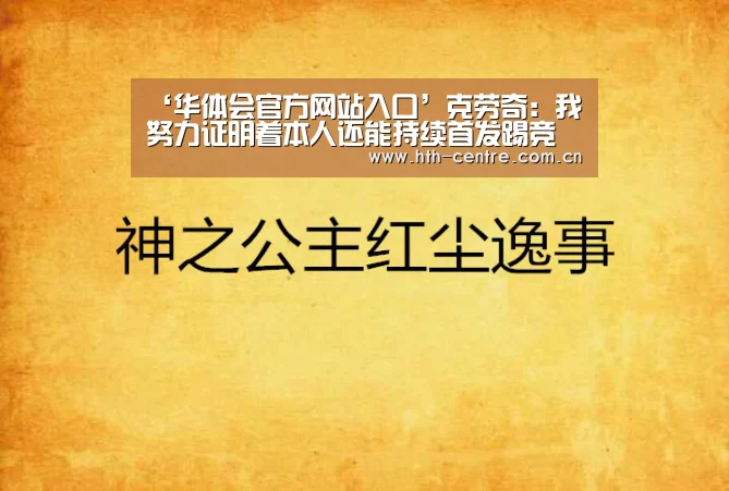 ‘华体会官方网站入口’克劳奇:我努力证明着本人还能持续首发踢竞赛(图3) 华体会官方网站入口